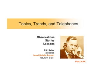 Topics, Trends, and Telephones
Eric Reiss
@elreiss
Israel Mobile Summit
Tel Aviv, Israel
Observations
Stories
Lessons
 