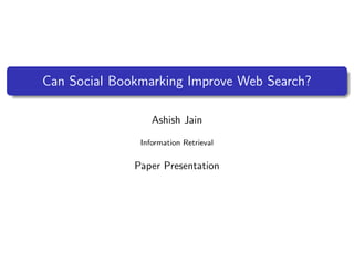 Can Social Bookmarking Improve Web Search?

                  Ashish Jain

               Information Retrieval


              Paper Presentation
 