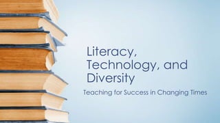 Literacy,
Technology, and
Diversity
Teaching for Success in Changing Times
 