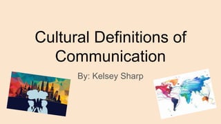 Cultural Definitions of
Communication
By: Kelsey Sharp
 