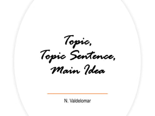 Topic,
Topic Sentence,
Main Idea
N. Valdelomar
 