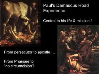 Paul's Damascus Road
Experience
Central to his life & mission!!
From persecutor to apostle …
From Pharisee to
“no circumcision”!
 