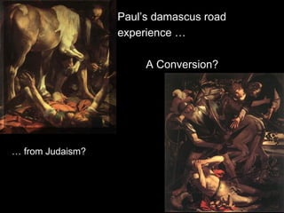 Paul’s damascus road
experience …
A Conversion?
… from Judaism?
 
