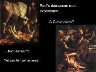 Paul’s damascus road
experience …
A Conversion?
… from Judaism?
Yet saw himself as jewish
 
