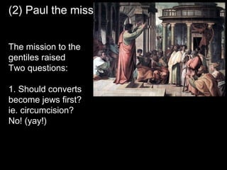 (2) Paul the missionary
The mission to the
gentiles raised
Two questions:
1. Should converts
become jews first?
ie. circumcision?
No! (yay!)
 