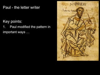 Paul - the letter writer
Key points:
1. ｷ Paul modified the pattern in
important ways …
 
