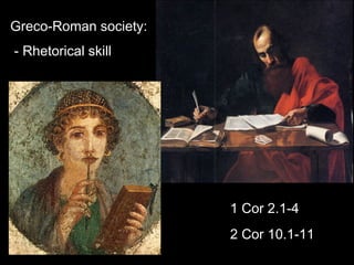 Greco-Roman society:
- Rhetorical skill
1 Cor 2.1-4
2 Cor 10.1-11
 