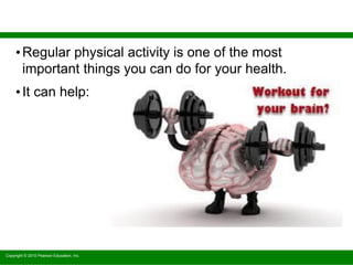 Copyright © 2010 Pearson Education, Inc.
•Regular physical activity is one of the most
important things you can do for your health.
•It can help:
 