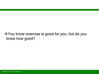 Copyright © 2010 Pearson Education, Inc.
You know exercise is good for you, but do you
know how good?
 
