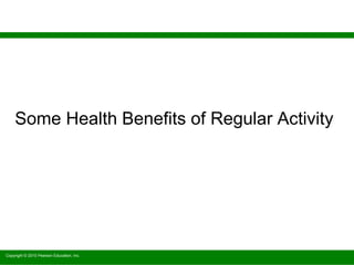 Copyright © 2010 Pearson Education, Inc.
Some Health Benefits of Regular Activity
Copyright © 2010 Pearson Education, Inc.
 