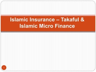 Islamic Insurance – Takaful &
Islamic Micro Finance
1
 