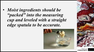 FIRSTUP
CONSULTANTS
• Moist ingredients should be
“packed” into the measuring
cup and leveled with a straight
edge spatula to be accurate.
11
 