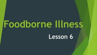 Foodborne Illness
Lesson 6
 