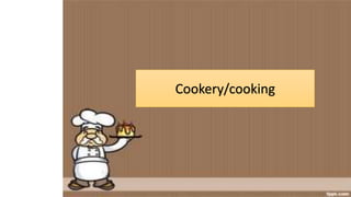 Cookery/cooking
 