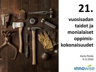 21.
vuosisadan
taidot ja
monialaiset
oppimis-
kokonaisuudet
Harto Pönkä
9.11.2016
 