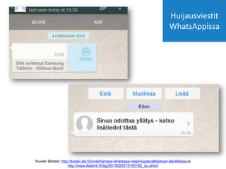 Kuvien lähteet: http://kioski.yle.fi/omat/hamara-whatsapp-viesti-lupaa-yllatyksen-ala-klikkaa ja
http://www.iltalehti.fi/digi/2015020519150182_du.shtml
Huijausviestit
WhatsAppissa
 