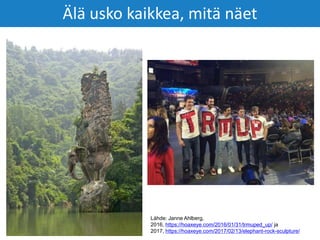 Älä usko kaikkea, mitä näet
Lähde: Janne Ahlberg,
2016, https://hoaxeye.com/2016/01/31/trmuped_up/ ja
2017, https://hoaxeye.com/2017/02/13/elephant-rock-sculpture/
 