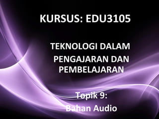 TEKNOLOGI DALAM
PENGAJARAN DAN
PEMBELAJARAN
Topik 9:
Bahan Audio
KURSUS: EDU3105
 