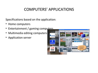 COMPUTERS’ APPLICATIONS

Specifications based on the application:
• Home computers
• Entertainment / gaming computers
• Multimedia editing computers
• Application server
 