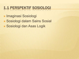1.1 PERSPEKTIF SOSIOLOGI

 Imaginasi Sosiologi
 Sosiologi dalam Sains Sosial

 Sosiologi dan Asas Logik
 