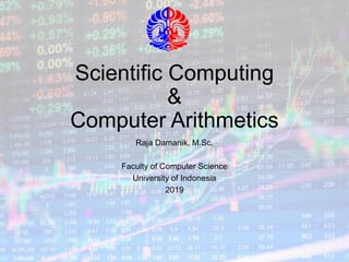 Scientific Computing
&
Computer Arithmetics
Raja Damanik, M.Sc.
Faculty of Computer Science
University of Indonesia
2019
 