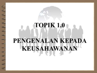 TOPIK 1.0
PENGENALAN KEPADA
KEUSAHAWANAN
 