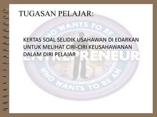 TUGASAN PELAJAR:
KERTAS SOAL SELIDIK USAHAWAN DI EDARKAN
UNTUK MELIHAT CIRI-CIRI KEUSAHAWANAN
DALAM DIRI PELAJAR
 