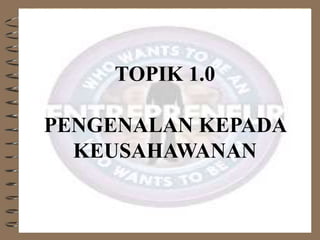 TOPIK 1.0
PENGENALAN KEPADA
KEUSAHAWANAN
 