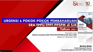 URGENSI & POKOK-POKOK PEMBAHARUAN
SRA TPPU/TPPT/PPSPM di SJK
Tahun 2021
Disampaikan pada:
Webinar Sosialisasi SRA TPPU/TPPT/PPSPM di SJK Tahun 2021
Jakarta, 6-7 Desember 2021
Marlina Efrida
Analis Eksekutif Senior
Grup Penanganan APU PPT (GPUT) OJK
 