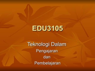 EDU3105 Teknologi Dalam  Pengajaran  dan  Pembelajaran 
