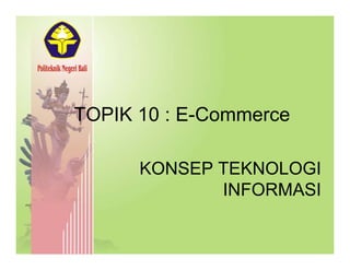 TOPIK 10 : E-CommerceTOPIK 10 : E Commerce
KONSEP TEKNOLOGI
INFORMASIINFORMASI
 