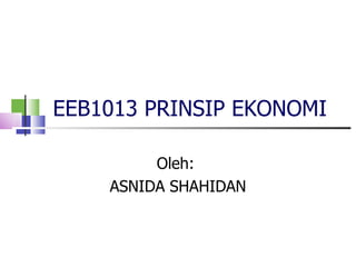 EEB1013 PRINSIP EKONOMI Oleh:  ASNIDA SHAHIDAN 