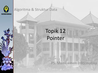 Topik 12
Pointer
Algoritma & Struktur Data
PS. Manajemen Informatika
 