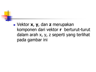  Vektor x, y, dan z merupakan
komponen dari vektor r berturut-turut
dalam arah x, y, z seperti yang terlihat
pada gambar ini
 