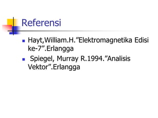 Referensi
 Hayt,William.H.”Elektromagnetika Edisi
ke-7”.Erlangga
 Spiegel, Murray R.1994.”Analisis
Vektor”.Erlangga
 