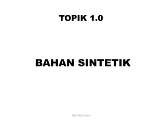 TOPIK 1.0
BAHAN SINTETIK
SBS 10012 Sains
 