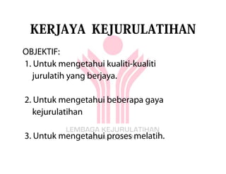 KERJAYA KEJURULATIHAN
OBJEKTIF:
1. Untuk mengetahui kualiti-kualiti
   jurulatih yang berjaya.

2. Untuk mengetahui beberapa gaya
   kejurulatihan

3. Untuk mengetahui proses melatih.
 