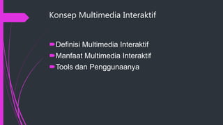 Konsep Multimedia Interaktif
Definisi Multimedia Interaktif
Manfaat Multimedia Interaktif
Tools dan Penggunaanya
 