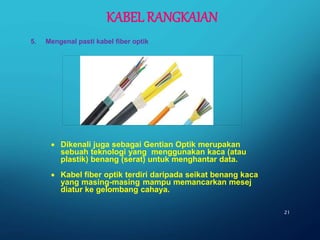  Dikenali juga sebagai Gentian Optik merupakan
sebuah teknologi yang menggunakan kaca (atau
plastik) benang (serat) untuk menghantar data.
 Kabel fiber optik terdiri daripada seikat benang kaca
yang masing-masing mampu memancarkan mesej
diatur ke gelombang cahaya.
21
5. Mengenal pasti kabel fiber optik
KABEL RANGKAIAN
 