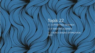 Topik 22
3.1. COPYWRITING: RESEARCH
3.1.4 TARGETING AUDIENCE
3.1.5 SEARCH ENGINE OPTIMIZATION
(SEO)
 