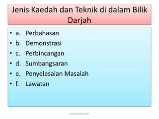 Jenis Kaedah dan Teknik di dalam Bilik 
Darjah 
• a. Perbahasan 
• b. Demonstrasi 
• c. Perbincangan 
• d. Sumbangsaran 
• e. Penyelesaian Masalah 
• f. Lawatan 
www.zairedin.com 
 