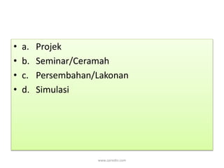 • a. Projek 
• b. Seminar/Ceramah 
• c. Persembahan/Lakonan 
• d. Simulasi 
www.zairedin.com 
 