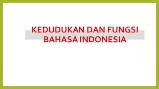 KEDUDUKAN DAN FUNGSI
BAHASA INDONESIA
 