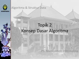 Topik 2
Konsep Dasar Algoritma
Algoritma & Struktur Data
PS. Manajemen Informatika
 