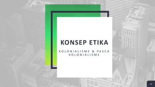KONSEP ETIKA
K O L O N I A L I S M E & P A S C A
K O L O N I A L I S M E
10
 