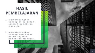 HASIL
PEMBELAJARAN
1 . M e m b i n c a n g k a n
k o n s e p e t i k a d a l a m
s e j a r a h p e m i k i r a n
m a n u s i a .
2 . M e m b i n c a n g k a n
k o n s e p p e r a d a b a n
d a l a m s e j a r a h
p e m i k i r a n m a n u s i a .
2
 