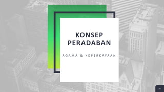 KONSEP
PERADABAN
A G A M A & K E P E R C A Y A A N
20
 