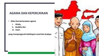 AGAMA DAN KEPERCAYAAN
• Etika Asia berteraskan agama
i. Hindu,
ii. Buddha dan
iii. Islam
yang mempengaruhi kehidupan sosial dan budaya.
5
 
