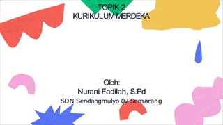 Oleh:
Nurani Fadilah, S.Pd
SDN Sendangmulyo 02 Semarang
TOPIK 2
KURIKULUMMERDEKA
 