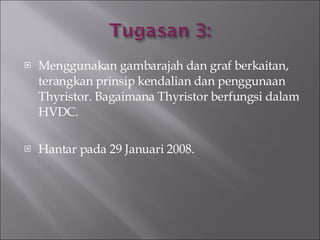 Menggunakan gambarajah dan graf berkaitan, terangkan prinsip kendalian dan penggunaan Thyristor. Bagaimana Thyristor berfungsi dalam HVDC. Hantar pada 29 Januari 2008. 